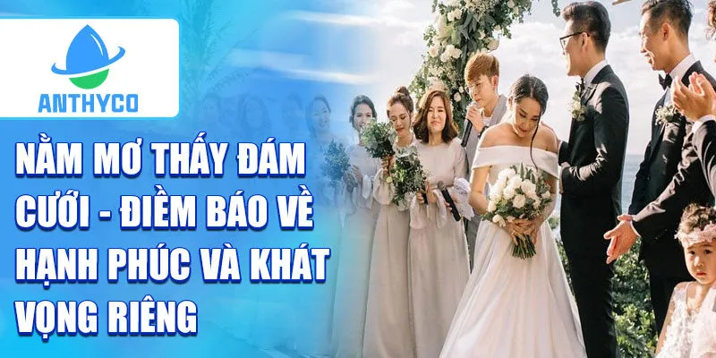 Nằm mơ thấy đám cưới - điềm báo về hạnh phúc và khát vọng riêng