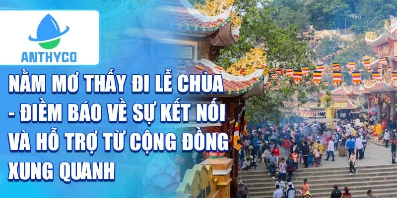Nằm mơ thấy đi lễ chùa - điềm báo về sự kết nối và hỗ trợ từ cộng đồng xung quanh