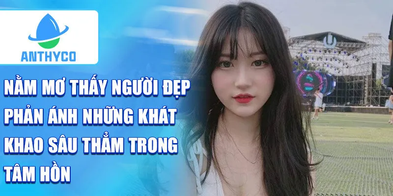 Nằm mơ thấy người đẹp phản ánh những khát khao sâu thẳm trong tâm hồn