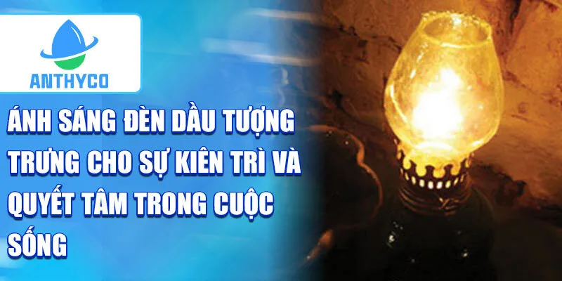 Ánh sáng đèn dầu tượng trưng cho sự kiên trì và quyết tâm trong cuộc sống
