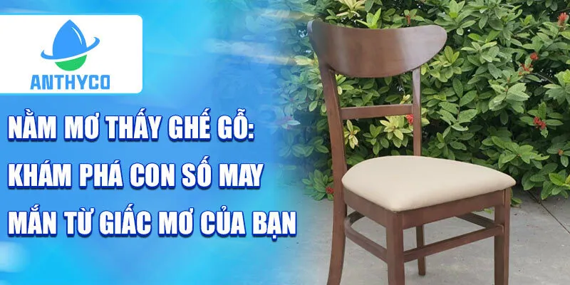 Nằm mơ thấy ghế gỗ: khám phá con số may mắn từ giấc mơ của bạn