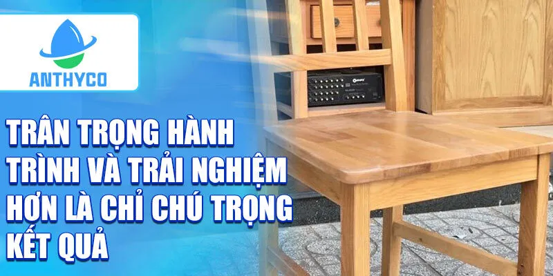 Trân trọng hành trình và trải nghiệm hơn là chỉ chú trọng kết quả