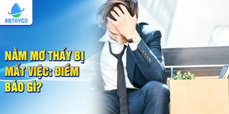 Nằm mơ thấy bị mất việc: Điềm báo gì?