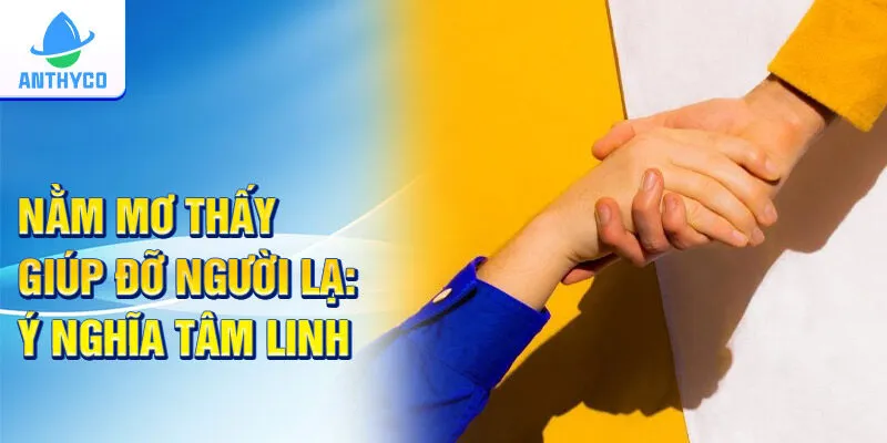 Nằm mơ thấy giúp đỡ người lạ: ý nghĩa tâm linh