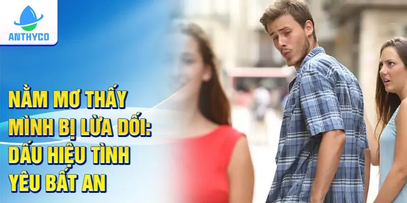 Nằm mơ thấy mình bị lừa dối: Dấu hiệu tình yêu bất an