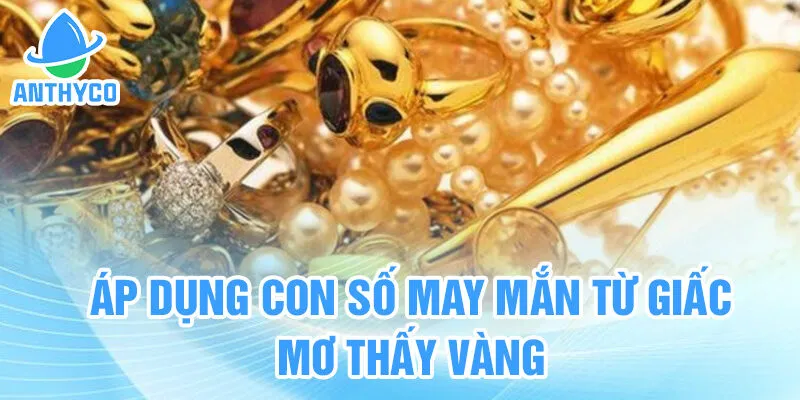 Áp dụng con số may mắn từ giấc mơ thấy vàng