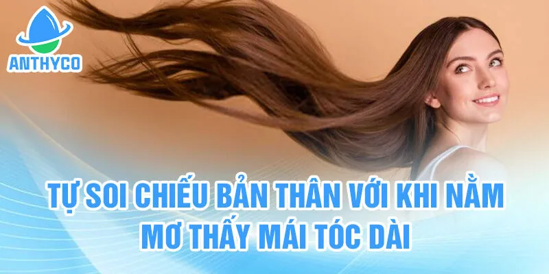 Tự soi chiếu bản thân với khi nằm mơ thấy mái tóc dài