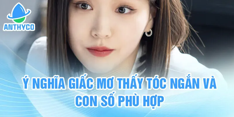 Ý nghĩa giấc mơ thấy tóc ngắn và con số phù hợp